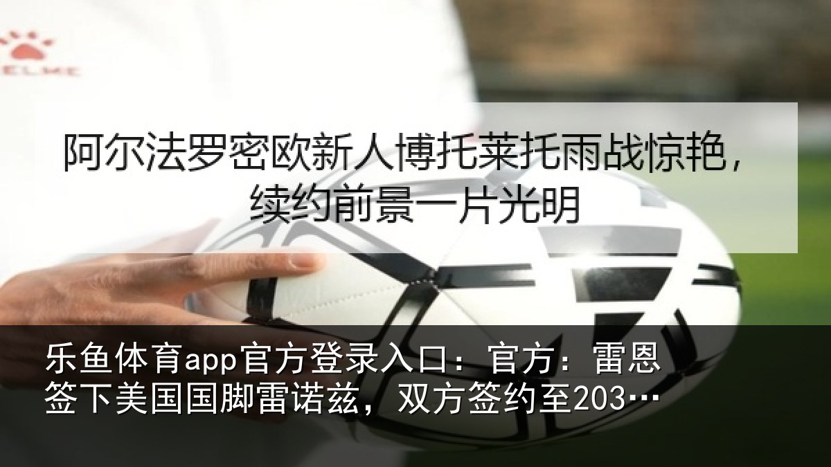 乐鱼体育app官方登录入口：官方：雷恩签下相关情况方签约至2030年