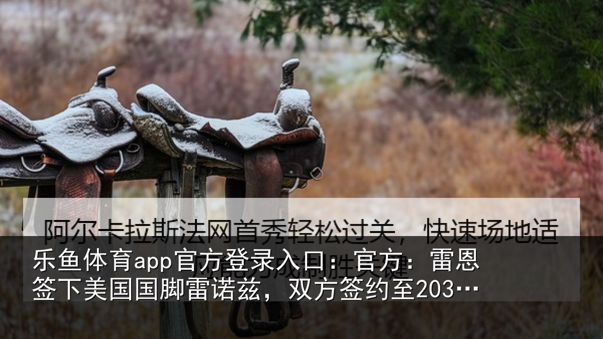 乐鱼体育app官方登录入口:官方:雷恩签下美国国脚雷诺兹,双方签约至2030年