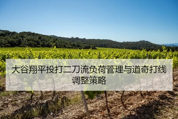 大谷翔平投打二刀流负荷管理与道奇打线调整策略