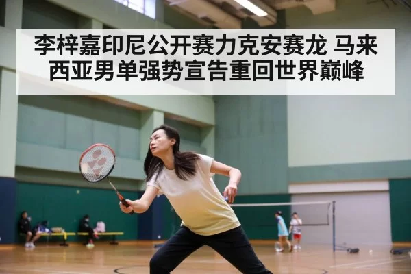 李梓嘉印尼公开赛力克安赛龙 马来西亚男单强势宣告重回世界巅峰