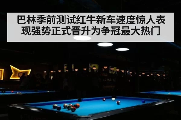 巴林季前测试红牛新车速度惊人表现强势正式晋升为争冠最大热门