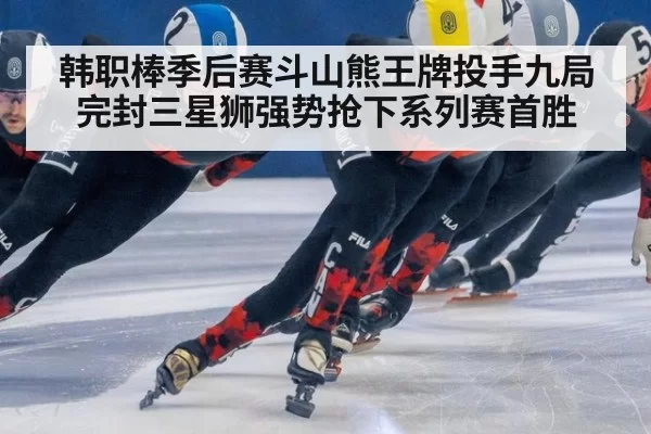 韩职棒季后赛斗山熊王牌投手九局完封三星狮强势抢下系列赛首胜