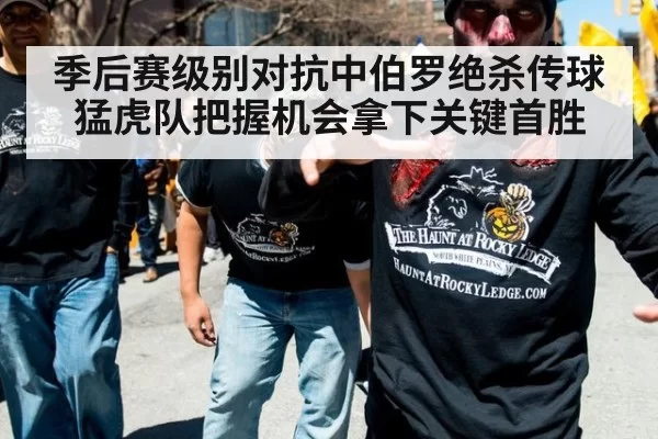 季后赛级别对抗中伯罗绝杀传球猛虎队把握机会拿下关键首胜