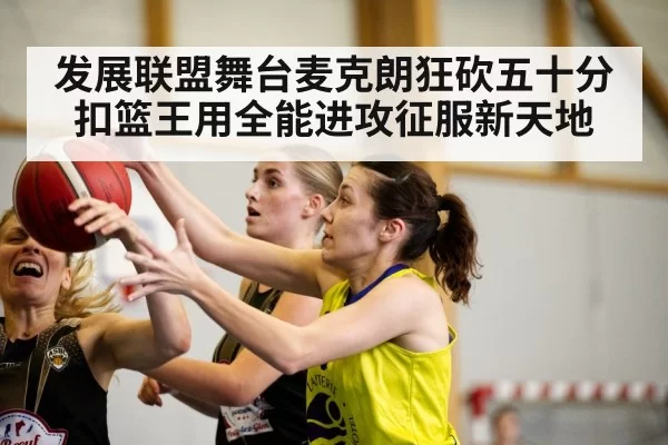 发展联盟舞台麦克朗狂砍五十分 扣篮王用全能进攻征服新天地
