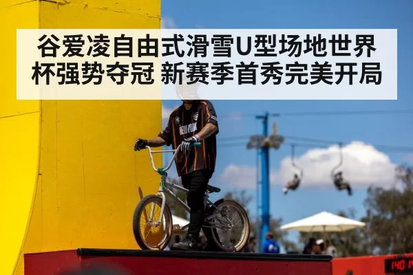 谷爱凌自由式滑雪U型场地世界杯强势夺冠 新赛季首秀完美开局